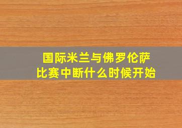 国际米兰与佛罗伦萨比赛中断什么时候开始