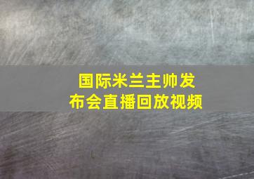 国际米兰主帅发布会直播回放视频