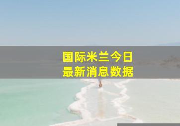 国际米兰今日最新消息数据