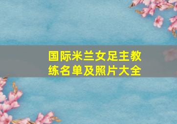 国际米兰女足主教练名单及照片大全