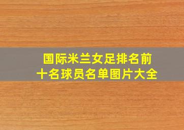 国际米兰女足排名前十名球员名单图片大全