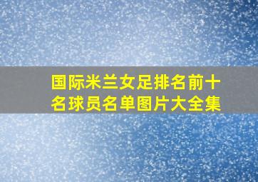 国际米兰女足排名前十名球员名单图片大全集