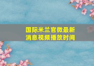 国际米兰官微最新消息视频播放时间