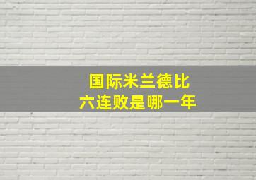 国际米兰德比六连败是哪一年