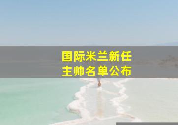 国际米兰新任主帅名单公布