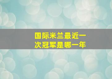 国际米兰最近一次冠军是哪一年