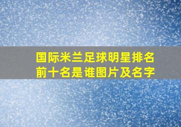 国际米兰足球明星排名前十名是谁图片及名字