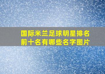 国际米兰足球明星排名前十名有哪些名字图片