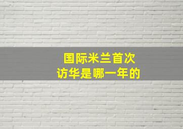 国际米兰首次访华是哪一年的