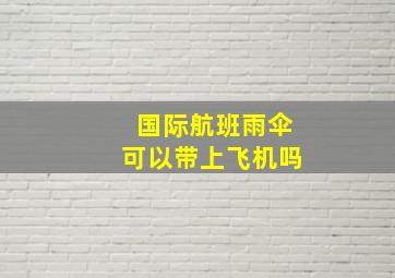 国际航班雨伞可以带上飞机吗