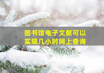 图书馆电子文献可以实现几小时网上查询