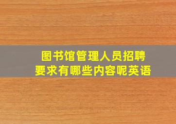 图书馆管理人员招聘要求有哪些内容呢英语