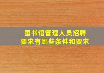 图书馆管理人员招聘要求有哪些条件和要求