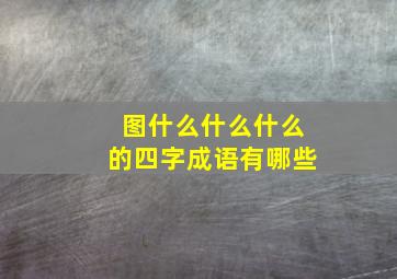 图什么什么什么的四字成语有哪些