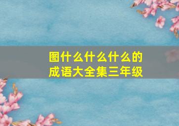 图什么什么什么的成语大全集三年级