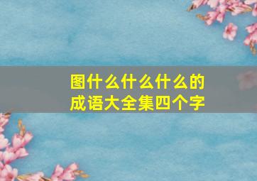 图什么什么什么的成语大全集四个字