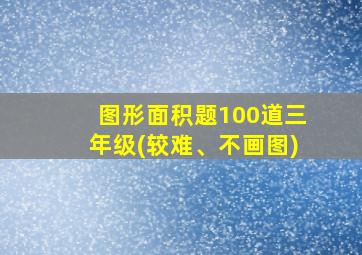 图形面积题100道三年级(较难、不画图)