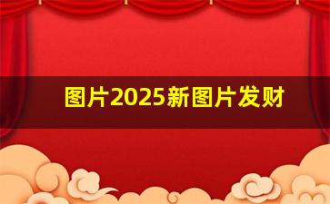 图片2025新图片发财