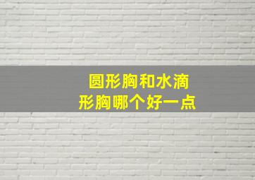 圆形胸和水滴形胸哪个好一点