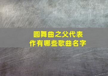 圆舞曲之父代表作有哪些歌曲名字