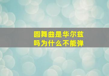 圆舞曲是华尔兹吗为什么不能弹