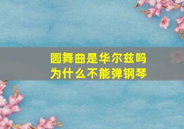 圆舞曲是华尔兹吗为什么不能弹钢琴