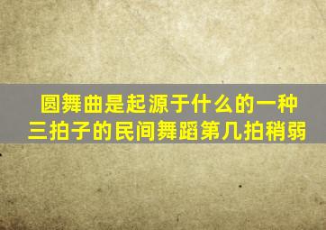 圆舞曲是起源于什么的一种三拍子的民间舞蹈第几拍稍弱