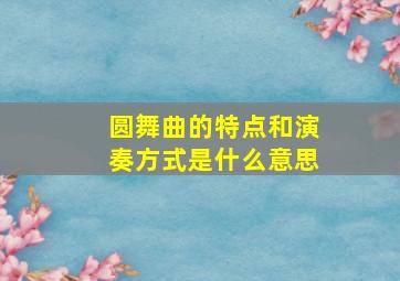 圆舞曲的特点和演奏方式是什么意思