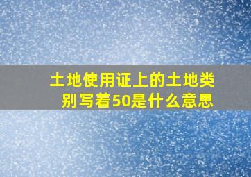 土地使用证上的土地类别写着50是什么意思