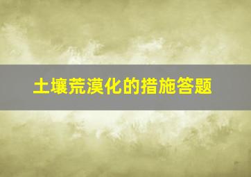 土壤荒漠化的措施答题