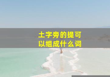 土字旁的提可以组成什么词