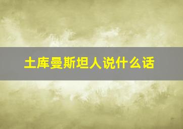 土库曼斯坦人说什么话