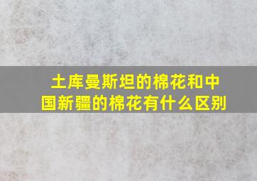 土库曼斯坦的棉花和中国新疆的棉花有什么区别