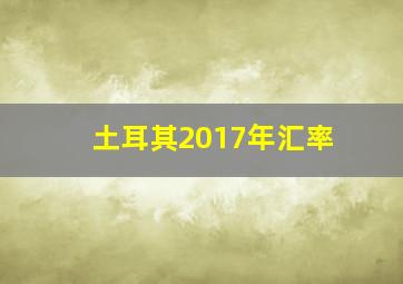 土耳其2017年汇率