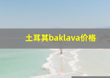 土耳其baklava价格