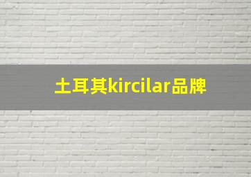 土耳其kircilar品牌