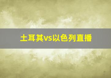 土耳其vs以色列直播