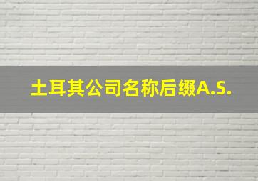 土耳其公司名称后缀A.S.