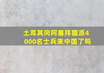 土耳其向阿塞拜疆派4000名士兵来中国了吗