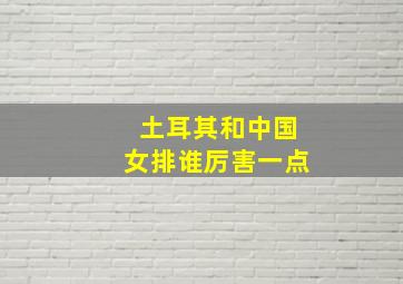 土耳其和中国女排谁厉害一点