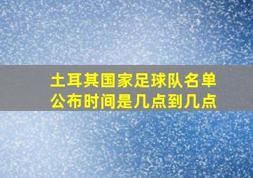 土耳其国家足球队名单公布时间是几点到几点