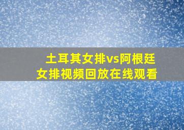 土耳其女排vs阿根廷女排视频回放在线观看