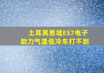 土耳其思域ES7电子助力气温低冷车打不到