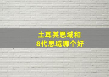 土耳其思域和8代思域哪个好