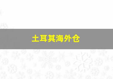 土耳其海外仓