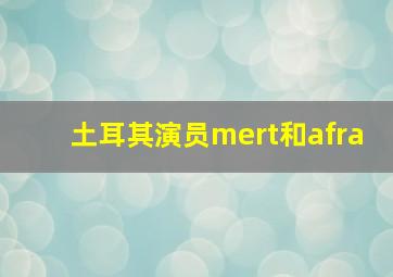 土耳其演员mert和afra