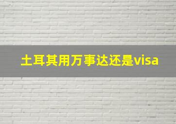 土耳其用万事达还是visa