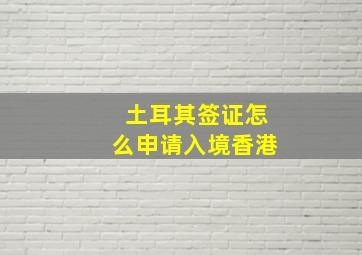 土耳其签证怎么申请入境香港