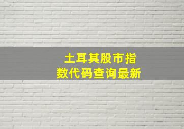 土耳其股市指数代码查询最新