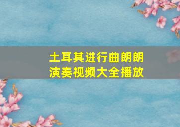 土耳其进行曲朗朗演奏视频大全播放